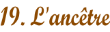 19. L'ancêtre