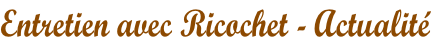 Entretien avec Ricochet - Actualité